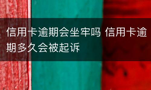 信用卡逾期会坐牢吗 信用卡逾期多久会被起诉