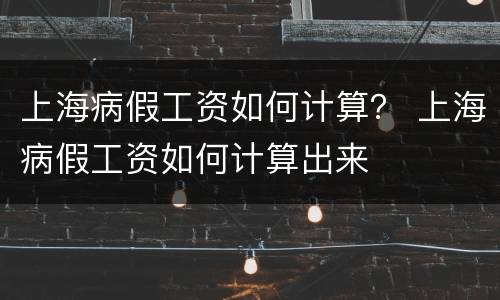上海病假工资如何计算？ 上海病假工资如何计算出来