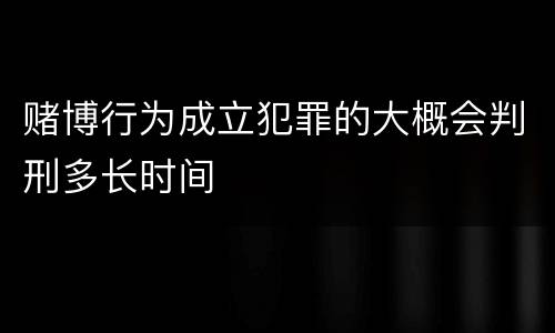 赌博行为成立犯罪的大概会判刑多长时间