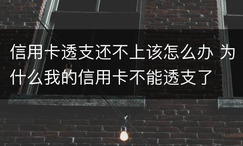 信用卡透支还不上该怎么办 为什么我的信用卡不能透支了