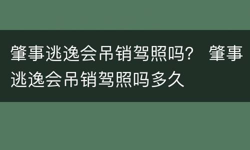 肇事逃逸会吊销驾照吗？ 肇事逃逸会吊销驾照吗多久