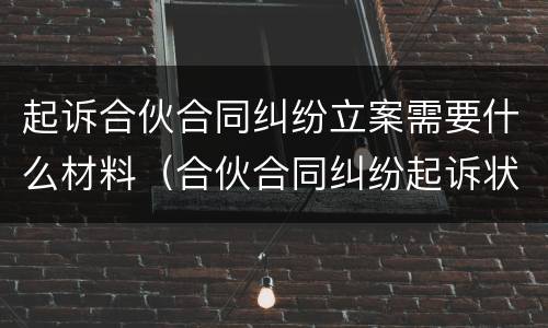 起诉合伙合同纠纷立案需要什么材料（合伙合同纠纷起诉状范本）