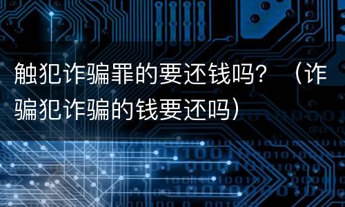 触犯诈骗罪的要还钱吗？（诈骗犯诈骗的钱要还吗）