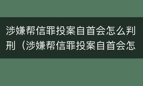涉嫌帮信罪投案自首会怎么判刑（涉嫌帮信罪投案自首会怎么判刑呢）