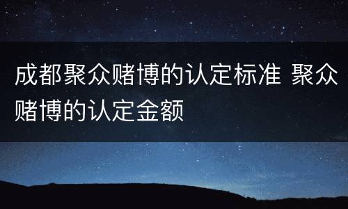 成都聚众赌博的认定标准 聚众赌博的认定金额