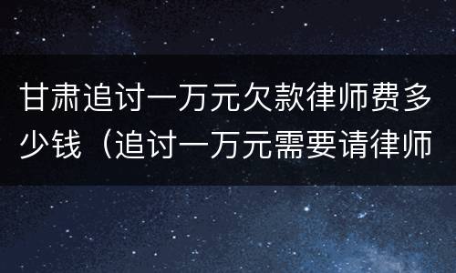 甘肃追讨一万元欠款律师费多少钱（追讨一万元需要请律师吗）