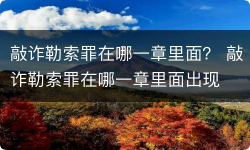 敲诈勒索罪在哪一章里面？ 敲诈勒索罪在哪一章里面出现