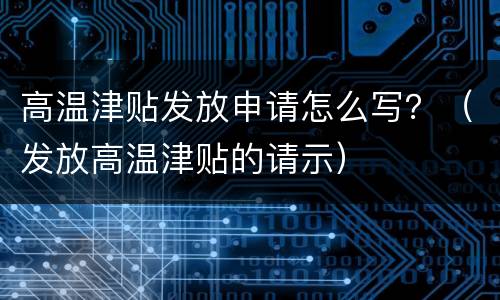 高温津贴发放申请怎么写？（发放高温津贴的请示）