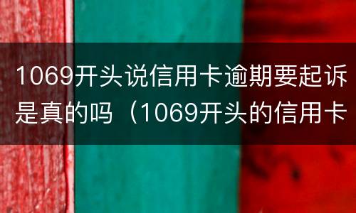 1069开头说信用卡逾期要起诉是真的吗（1069开头的信用卡逾期短信）