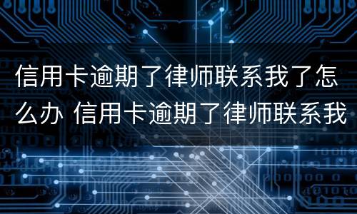 信用卡逾期了律师联系我了怎么办 信用卡逾期了律师联系我了怎么办理