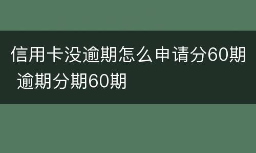 信用卡没逾期怎么申请分60期 逾期分期60期