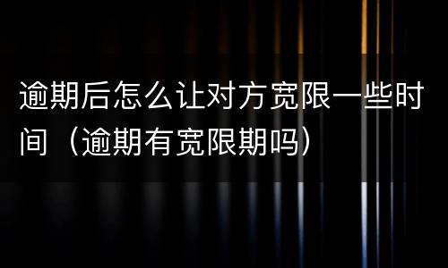 逾期后怎么让对方宽限一些时间（逾期有宽限期吗）
