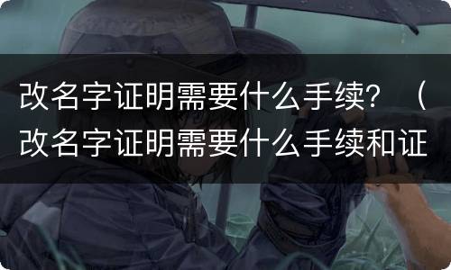 改名字证明需要什么手续？（改名字证明需要什么手续和证件）