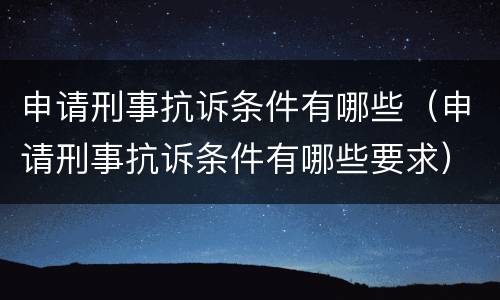 申请刑事抗诉条件有哪些（申请刑事抗诉条件有哪些要求）