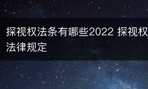 探视权法条有哪些2022 探视权法律规定