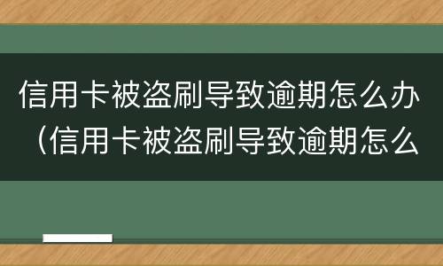 信用卡被盗刷导致逾期怎么办（信用卡被盗刷导致逾期怎么办理）