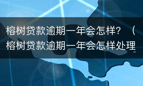 榕树贷款逾期一年会怎样？（榕树贷款逾期一年会怎样处理）