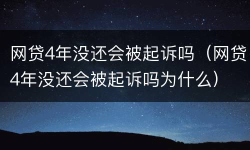 网贷4年没还会被起诉吗（网贷4年没还会被起诉吗为什么）