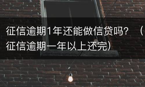 征信逾期1年还能做信贷吗？（征信逾期一年以上还完）