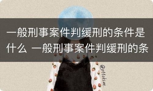 一般刑事案件判缓刑的条件是什么 一般刑事案件判缓刑的条件是什么样的