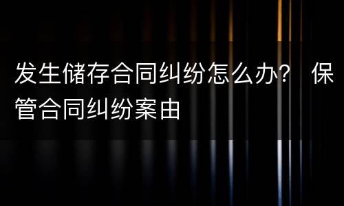 发生储存合同纠纷怎么办？ 保管合同纠纷案由