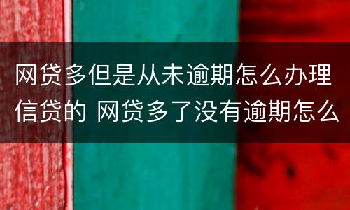网贷多但是从未逾期怎么办理信贷的 网贷多了没有逾期怎么处理征信
