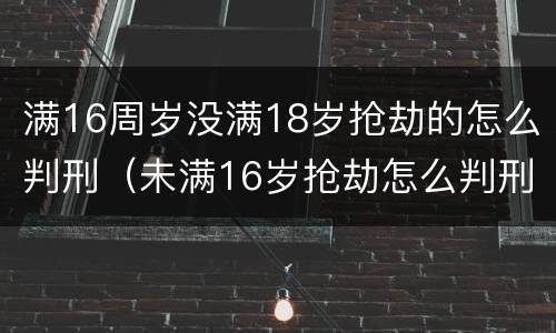 满16周岁没满18岁抢劫的怎么判刑（未满16岁抢劫怎么判刑）