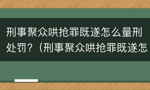 刑事聚众哄抢罪既遂怎么量刑处罚?（刑事聚众哄抢罪既遂怎么量刑处罚标准）