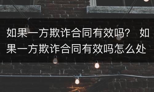 如果一方欺诈合同有效吗？ 如果一方欺诈合同有效吗怎么处理