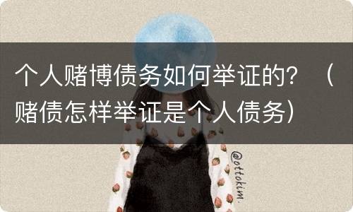 个人赌博债务如何举证的？（赌债怎样举证是个人债务）