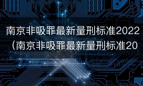 南京非吸罪最新量刑标准2022（南京非吸罪最新量刑标准2022案例）