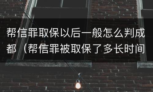帮信罪取保以后一般怎么判成都（帮信罪被取保了多长时间判刑）