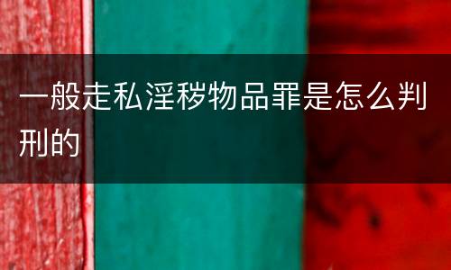 一般走私淫秽物品罪是怎么判刑的