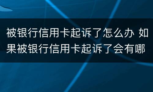被银行信用卡起诉了怎么办 如果被银行信用卡起诉了会有哪些后果