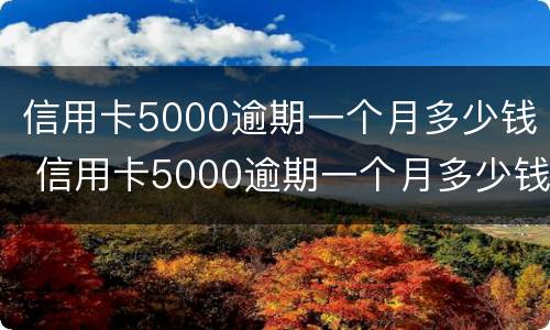 信用卡5000逾期一个月多少钱 信用卡5000逾期一个月多少钱正常