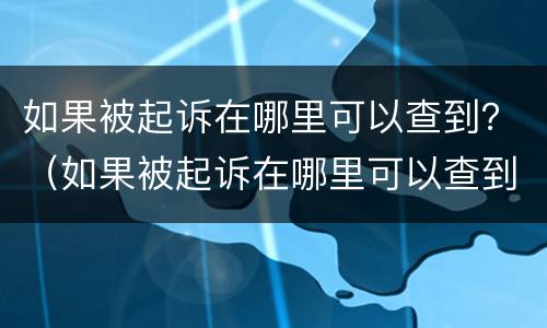 如果被起诉在哪里可以查到？（如果被起诉在哪里可以查到案件）