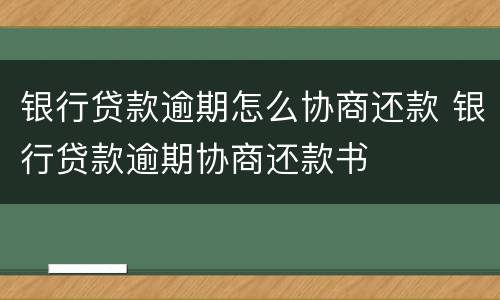 银行贷款逾期怎么协商还款 银行贷款逾期协商还款书