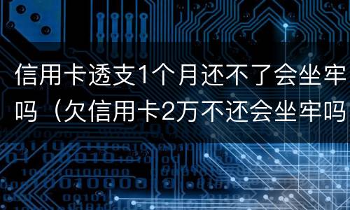 信用卡透支1个月还不了会坐牢吗（欠信用卡2万不还会坐牢吗）