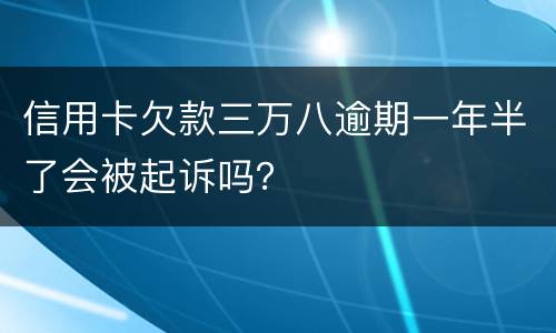 信用卡欠款三万八逾期一年半了会被起诉吗？