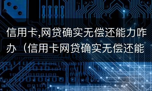 信用卡,网贷确实无偿还能力咋办（信用卡网贷确实无偿还能力咋办）