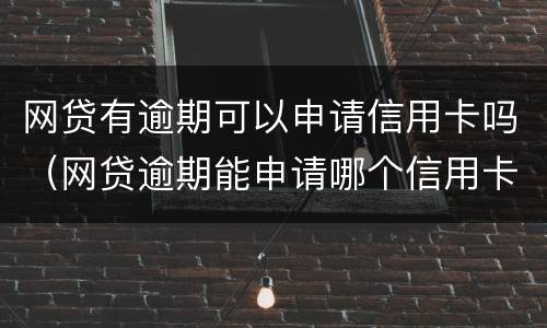网贷有逾期可以申请信用卡吗（网贷逾期能申请哪个信用卡）