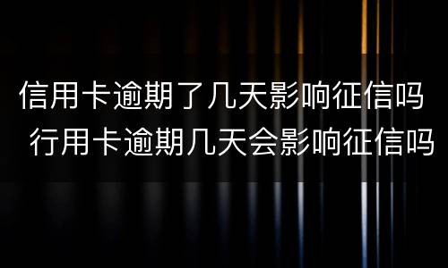信用卡逾期了几天影响征信吗 行用卡逾期几天会影响征信吗