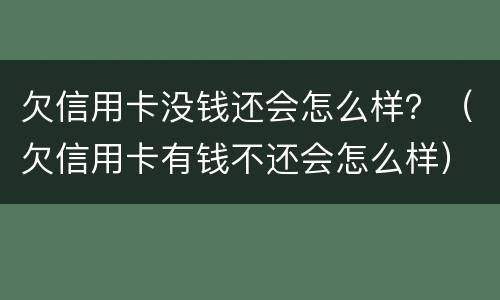 欠信用卡没钱还会怎么样？（欠信用卡有钱不还会怎么样）