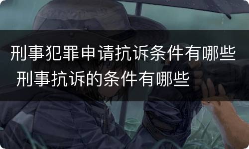 刑事犯罪申请抗诉条件有哪些 刑事抗诉的条件有哪些