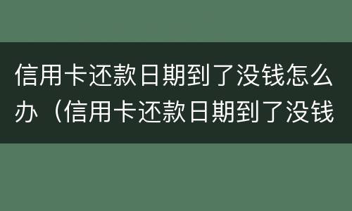 信用卡还款日期到了没钱怎么办（信用卡还款日期到了没钱怎么办呢）
