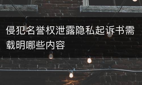 侵犯名誉权泄露隐私起诉书需载明哪些内容