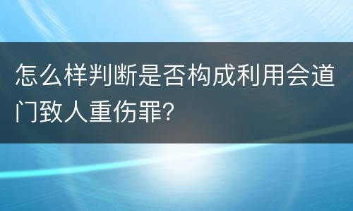 怎么样判断是否构成利用会道门致人重伤罪？