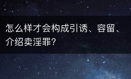 怎么样才会构成引诱、容留、介绍卖淫罪?