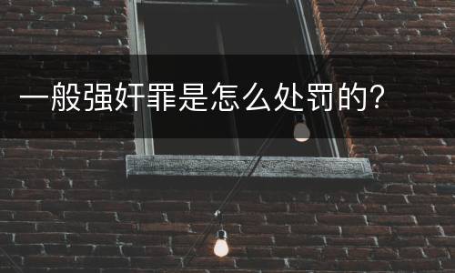 一般强奸罪是怎么处罚的?