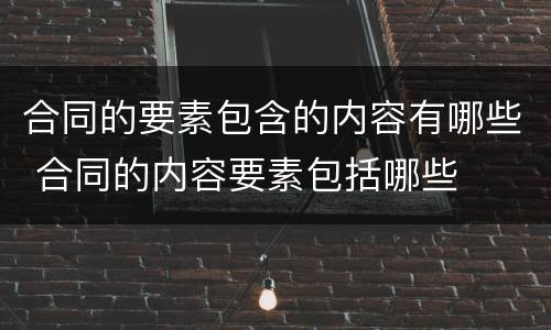 合同的要素包含的内容有哪些 合同的内容要素包括哪些